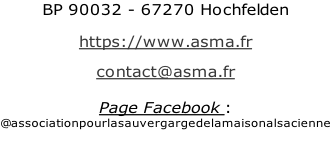 BP 90032 - 67270 Hochfelden  https://www.asma.fr  contact@asma.fr  Page Facebook : @associationpourlasauvergargedelamaisonalsacienne