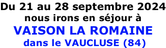 Du 21 au 28 septembre 2024 nous irons en séjour à  VAISON LA ROMAINE  dans le VAUCLUSE (84)